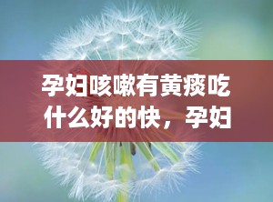 孕妇咳嗽有黄痰吃什么好的快，孕妇咳嗽吐黄痰不吃药能好吗