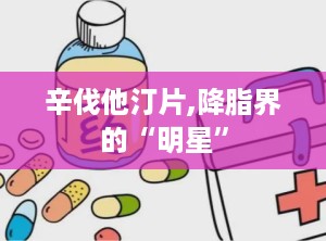 辛伐他汀片,降脂界的“明星”