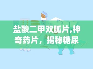 盐酸二甲双胍片,神奇药片，揭秘糖尿病患者的秘密武器