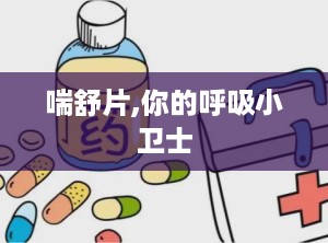 喘舒片,你的呼吸小卫士