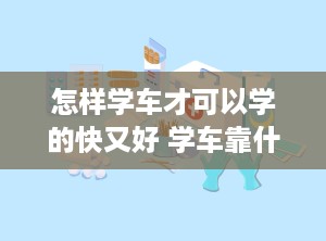 怎样学车才可以学的快又好 学车靠什么才能学好呢