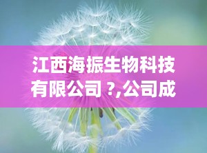 江西海振生物科技有限公司 ?,公司成立，实力雄厚