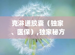 克淋通胶囊（独家、医保）,独家秘方，疗效显著