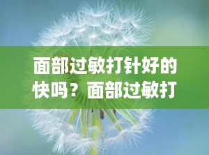 面部过敏打针好的快吗？面部过敏打针好的快吗还是慢