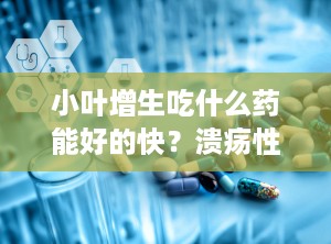 小叶增生吃什么药能好的快？溃疡性结肠炎都吃什么药