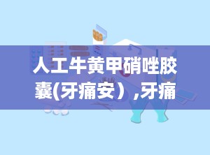 人工牛黄甲硝唑胶囊(牙痛安）,牙痛的烦恼，你懂吗？