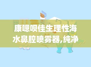 康嗯呗佳生理性海水鼻腔喷雾器,纯净海水，呵护你的鼻腔健康