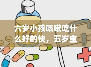 六岁小孩咳嗽吃什么好的快，五岁宝宝咳嗽老不好怎么办