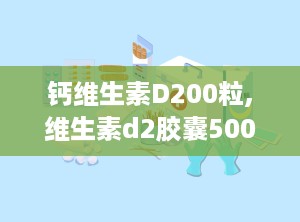 钙维生素D200粒,维生素d2胶囊5000单位几天吃一粒