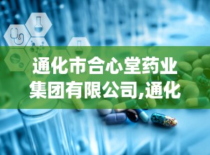 通化市合心堂药业集团有限公司,通化合心堂药业有限公司