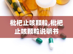 枇杷止咳颗粒,枇杷止咳颗粒说明书