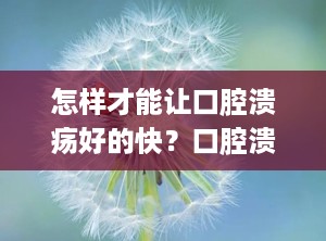 怎样才能让口腔溃疡好的快？口腔溃疡让他自己好