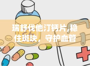 瑞舒伐他汀钙片,稳住斑块，守护血管健康