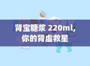 肾宝糖浆 220ml,你的肾虚救星