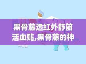 黑骨藤远红外舒筋活血贴,黑骨藤的神奇力量