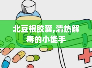 北豆根胶囊,清热解毒的小能手