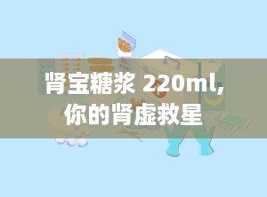 肾宝糖浆 220ml,你的肾虚救星