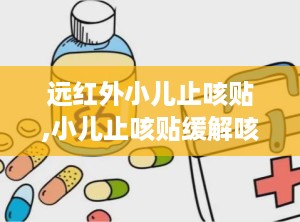 远红外小儿止咳贴,小儿止咳贴缓解咳嗽烦恼