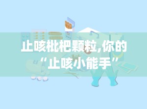 止咳枇杷颗粒,你的“止咳小能手”