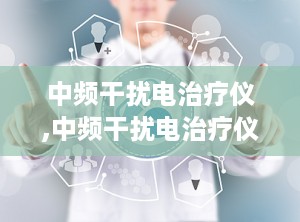 中频干扰电治疗仪,中频干扰电治疗仪原理