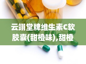 云翊堂牌维生素C软胶囊(甜橙味),甜橙味守护您的日常健康小助手