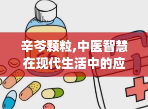 辛芩颗粒,中医智慧在现代生活中的应用与疗效解析