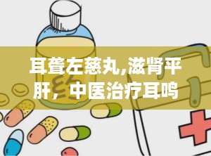 耳聋左慈丸,滋肾平肝，中医治疗耳鸣耳聋的良方