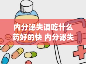 内分泌失调吃什么药好的快 内分泌失调吃啥药效果最好