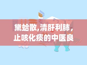 黛蛤散,清肝利肺，止咳化痰的中医良方