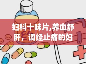 妇科十味片,养血舒肝，调经止痛的妇科良药