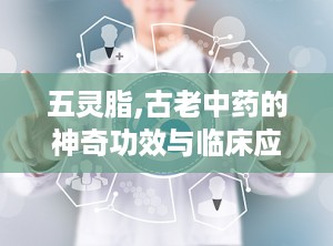 五灵脂,古老中药的神奇功效与临床应用探析