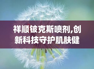 祥顺铍克斯喷剂,创新科技守护肌肤健康的新选择