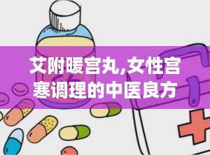 艾附暖宫丸,女性宫寒调理的中医良方