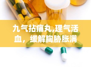 九气拈痛丸,理气活血，缓解胸胁胀满疼痛的中医药宝库