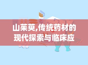 山茱萸,传统药材的现代探索与临床应用