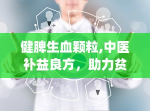 健脾生血颗粒,中医补益良方，助力贫血患者恢复健康