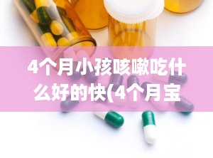 4个月小孩咳嗽吃什么好的快(4个月宝宝咳嗽厉害怎么快速止咳)