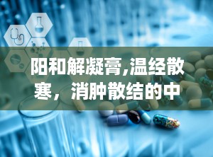 阳和解凝膏,温经散寒，消肿散结的中医瑰宝