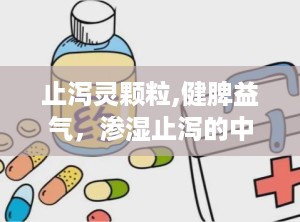 止泻灵颗粒,健脾益气，渗湿止泻的中医良药