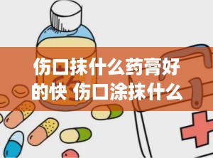 伤口抹什么药膏好的快 伤口涂抹什么药膏