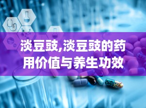 淡豆豉,淡豆豉的药用价值与养生功效解析