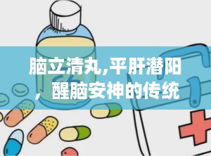 脑立清丸,平肝潜阳，醒脑安神的传统中成药