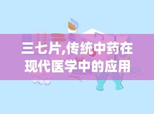 三七片,传统中药在现代医学中的应用与探索