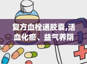 复方血栓通胶囊,活血化瘀、益气养阴的中医良药