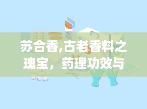 苏合香,古老香料之瑰宝，药理功效与历史文化交融