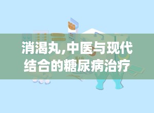 消渴丸,中医与现代结合的糖尿病治疗新选择