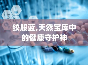 绞股蓝,天然宝库中的健康守护神