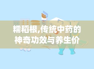 糯稻根,传统中药的神奇功效与养生价值