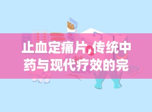 止血定痛片,传统中药与现代疗效的完美结合