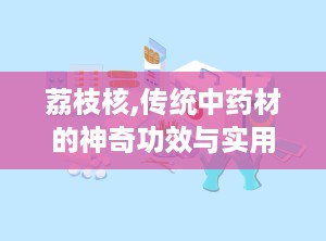 荔枝核,传统中药材的神奇功效与实用指南